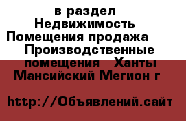  в раздел : Недвижимость » Помещения продажа »  » Производственные помещения . Ханты-Мансийский,Мегион г.